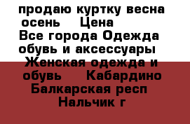 продаю куртку(весна-осень) › Цена ­ 4 000 - Все города Одежда, обувь и аксессуары » Женская одежда и обувь   . Кабардино-Балкарская респ.,Нальчик г.